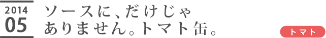 ソースに、だけじゃありません。トマト缶。