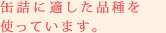 缶詰に適した品種を使っています。