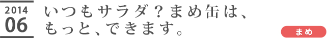 いつもサラダ？まめ缶は、もっと、できます。