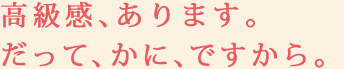 高級感、あります。だって、かに、ですから。