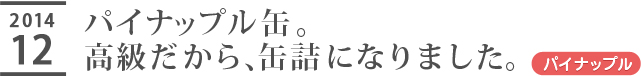 パイナップル缶。高級だから、缶詰になりました。