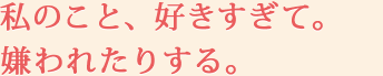 私のこと、好きすぎて。嫌われたりする。