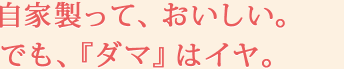 自家製って、おいしい。でも、『ダマ』はイヤ。