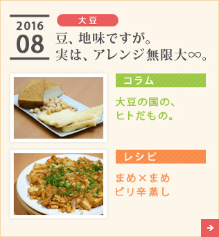 2016/08【大豆】豆、地味ですが。実は、アレンジ無限大∞。【コラム】大豆の国の、ヒトだもの。【レシピ】まめ×まめ ピリ辛蒸し