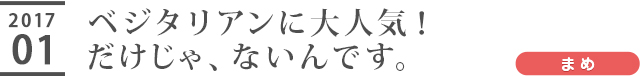 ベジタリアンに大人気！だけじゃ、ないんです。