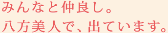 みんなと仲良し。八方美人で、出ています。