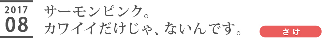 サーモンピンク。カワイイだけじゃ、ないんです。