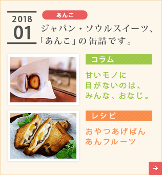 2018/01【あんこ】ジャパン・ソウルスイーツ、「あんこ」の缶詰です。【コラム】甘いモノに目がないのは、みんな、おなじ。【レシピ】おやつあげぱん　あんフルーツ