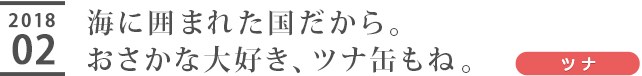 海に囲まれた国だから。おさかな大好き、ツナ缶もね。