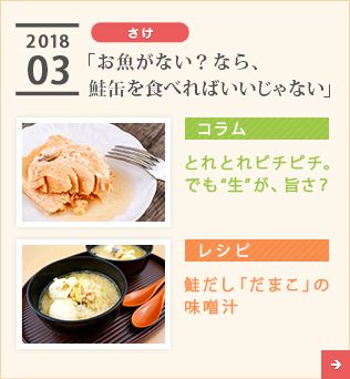 2018/03【さけ】「お魚がない？なら、鮭缶を食べればいいじゃない」【コラム】とれとれピチピチ。でも“生”が、旨さ？【レシピ】鮭だし「だまこ」の味噌汁