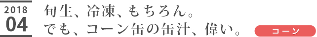 旬生、冷凍、もちろん。でも、コーン缶の缶汁、偉い。