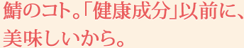 鯖のコト。「健康成分」以前に、美味しいから。