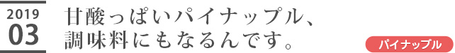 甘酸っぱいパイナップル、調味料にもなるんです。
