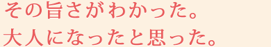 その旨さがわかった。大人になったと思った。