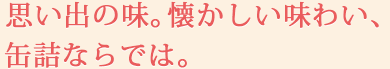 思い出の味。懐かしい味わい、缶詰ならでは。