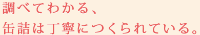 調べてわかる、缶詰は丁寧につくられている。