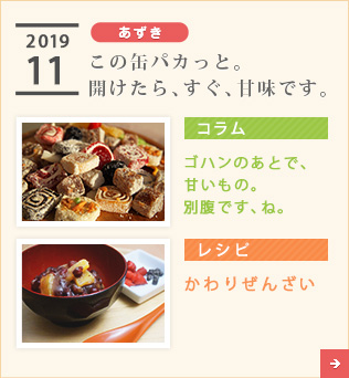 2019/11【あずき】この缶パカっと。開けたら、すぐ、甘味です。【コラム】ゴハンのあとで、甘いもの。別腹です、ね。【レシピ】かわりぜんざい