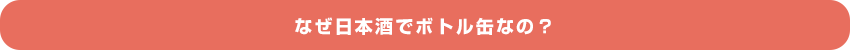なぜ日本酒でボトル缶なの？